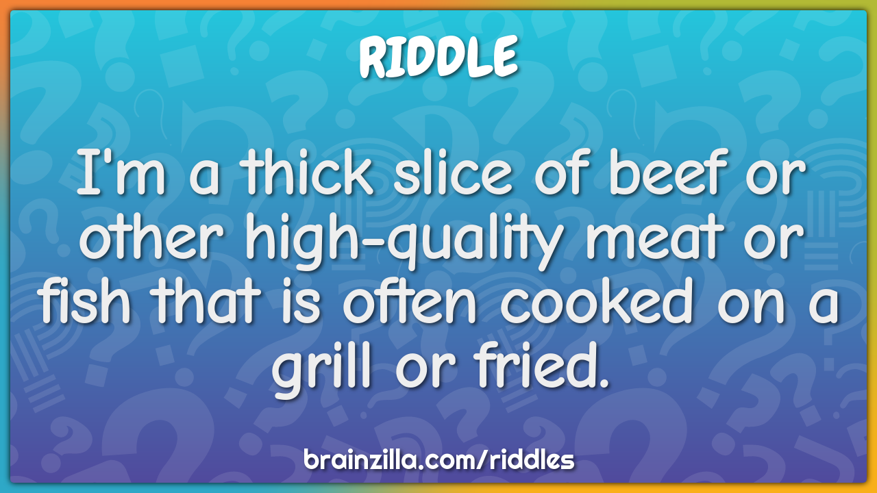 I'm a thick slice of beef or other high-quality meat or fish that is...