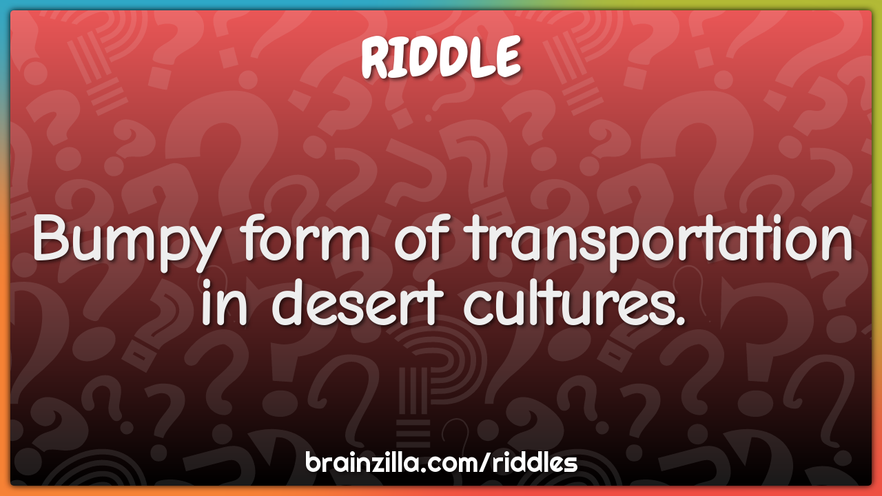 Bumpy form of transportation in desert cultures.