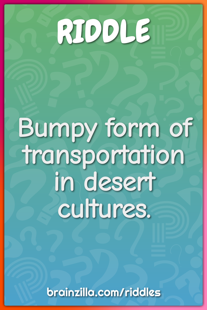 Bumpy form of transportation in desert cultures.