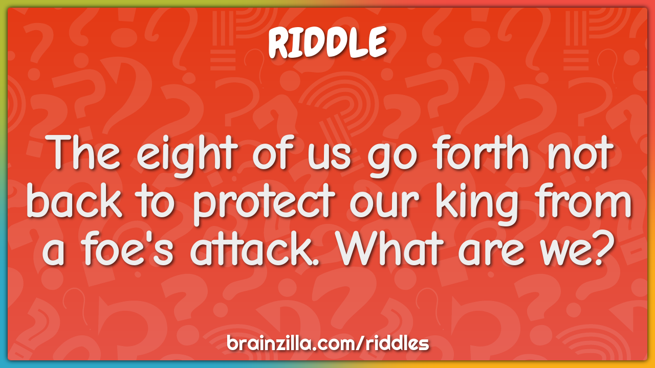 The eight of us go forth not back to protect our king from a foe's...