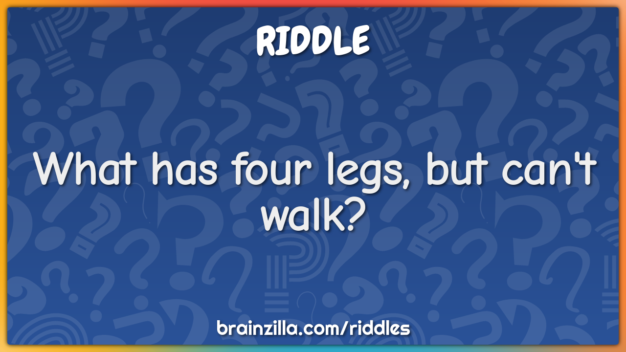 What has four legs, but can't walk?