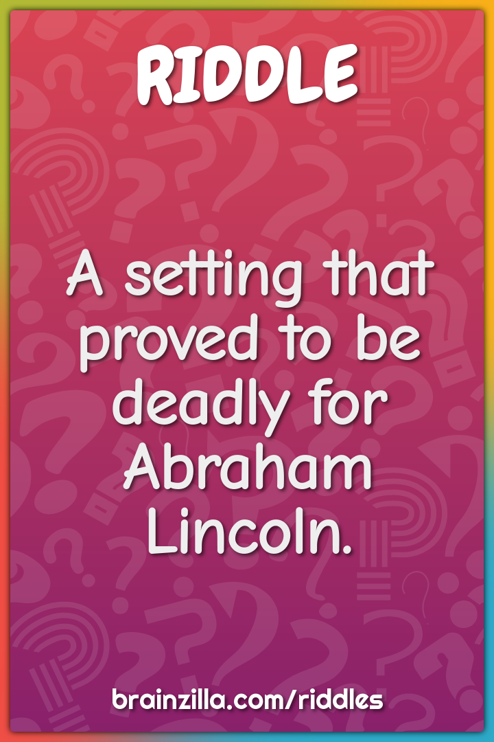 A setting that proved to be deadly for Abraham Lincoln.