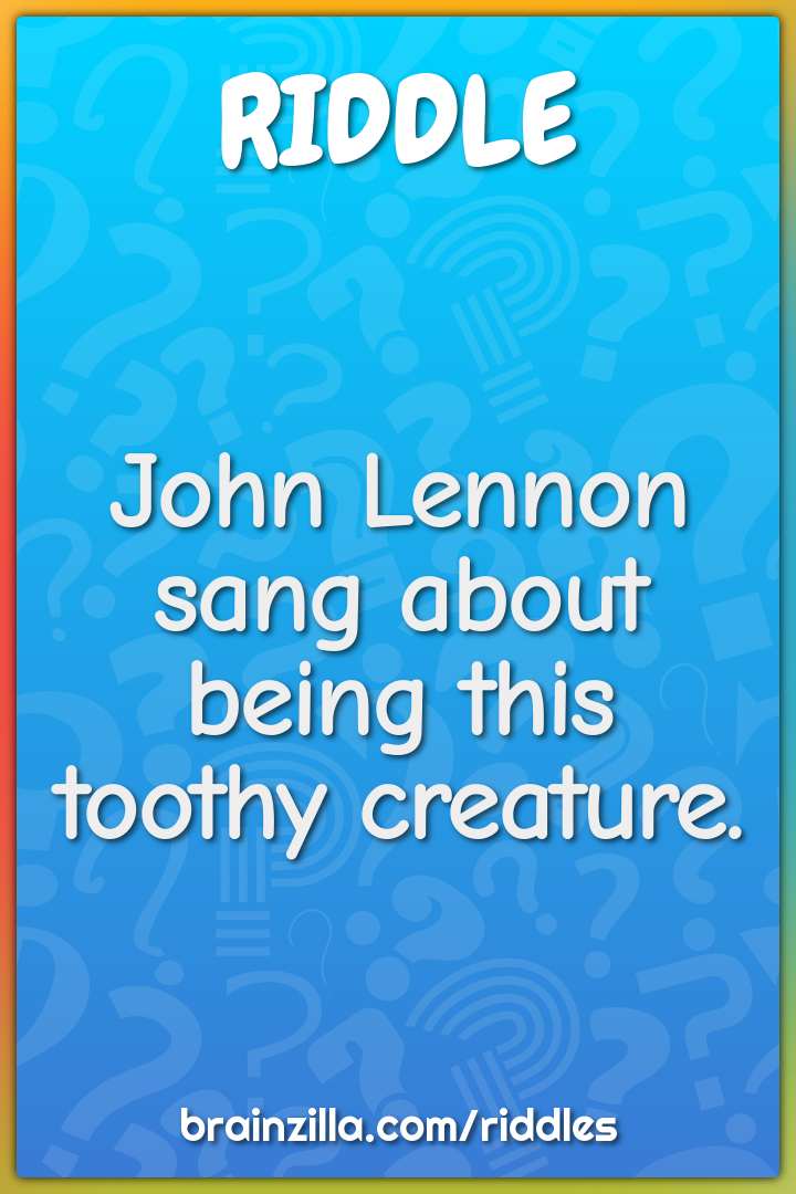 John Lennon sang about being this toothy creature.