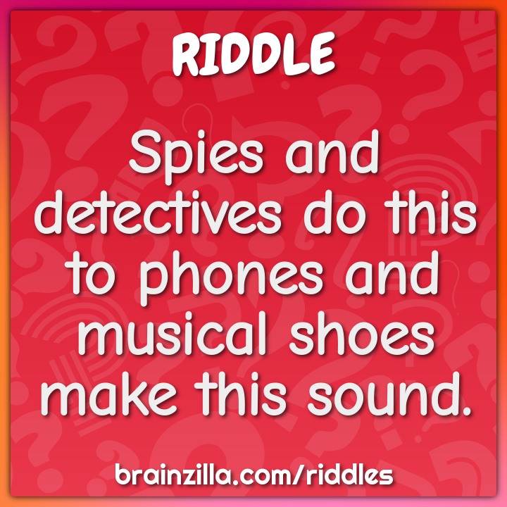 Spies and detectives do this to phones and musical shoes make this...