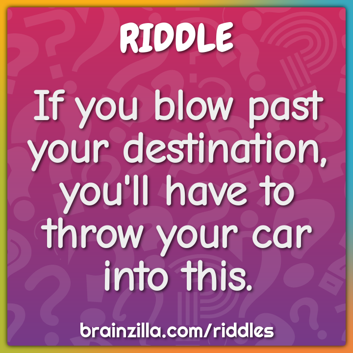 If you blow past your destination, you'll have to throw your car into...