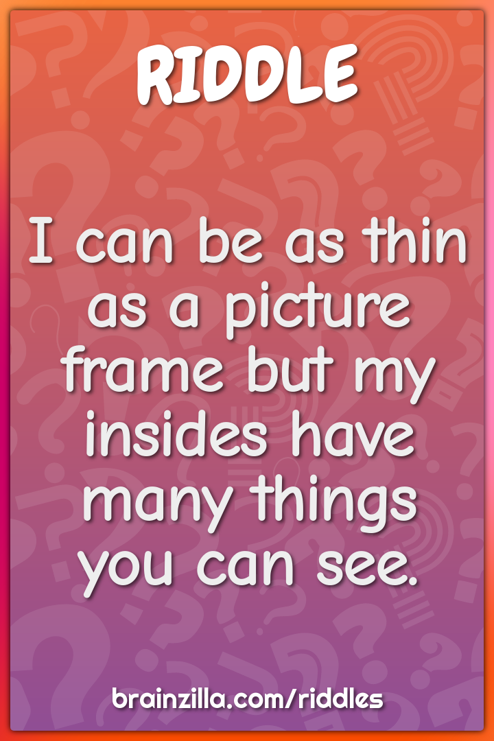 I can be as thin as a picture frame but my insides have many things...
