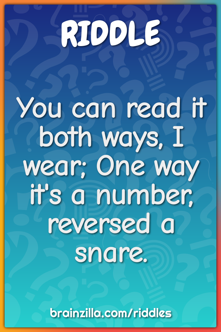 You can read it both ways, I wear; One way it's a number, reversed a...