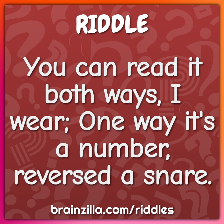 You can read it both ways, I wear; One way it's a number, reversed a...