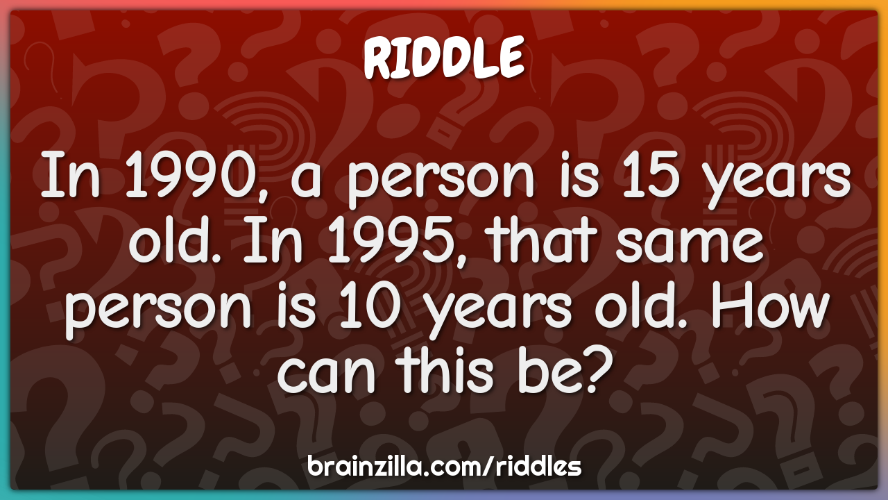 In 1990, a person is 15 years old. In 1995, that same person is 10 ...