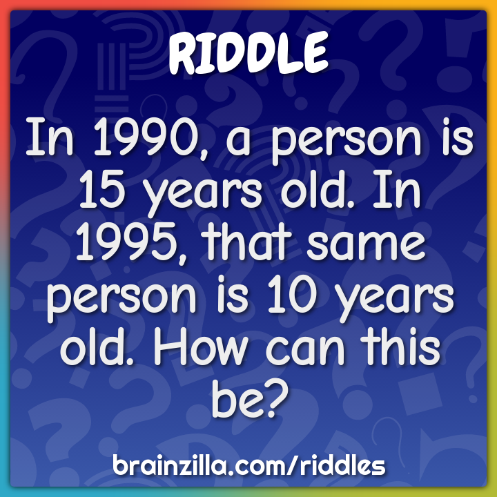 In 1990, a person is 15 years old. In 1995, that same person is 10...