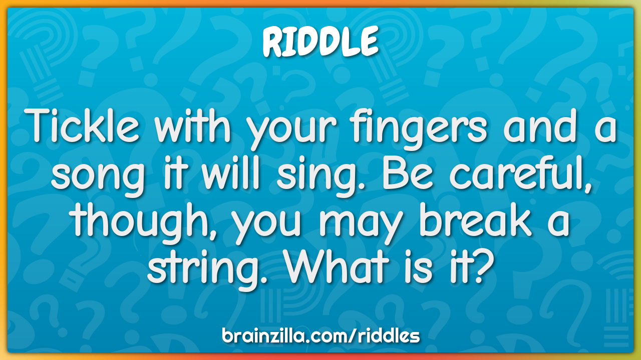 Tickle with your fingers and a song it will sing. Be careful, though,...