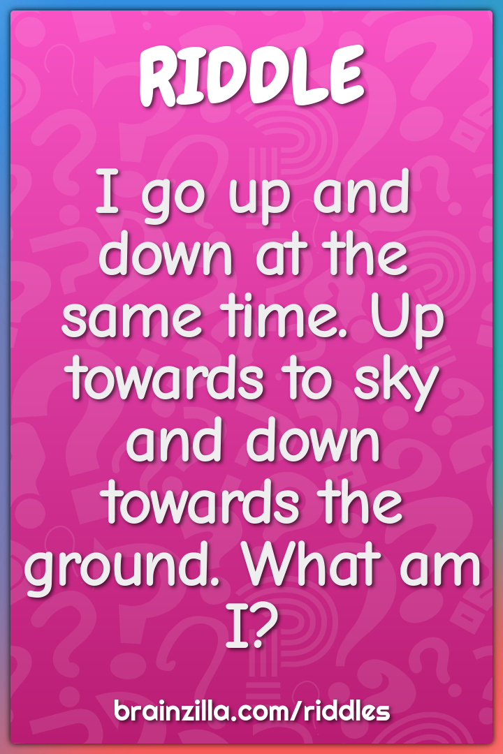 I go up and down at the same time. Up towards to sky and down towards...