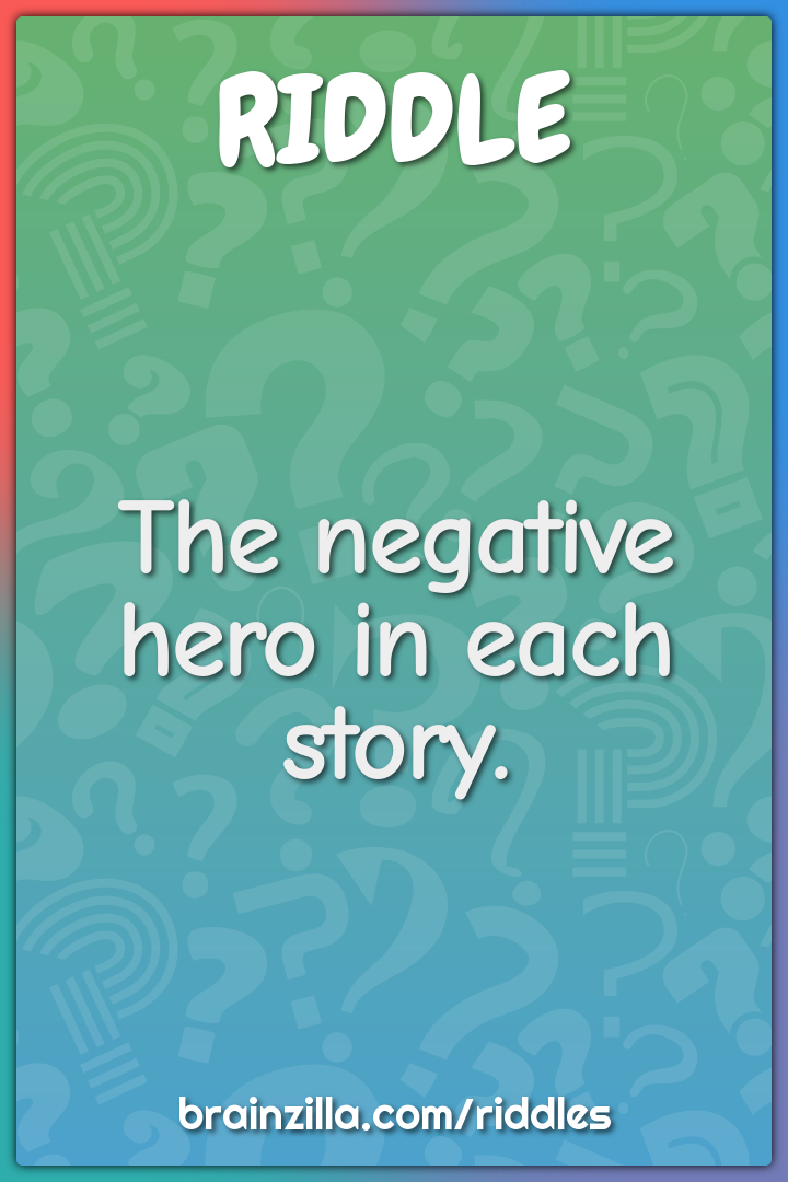 The negative hero in each story.