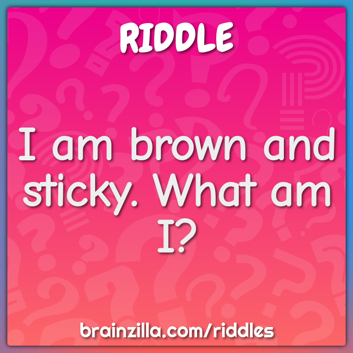 I am brown and sticky. What am I?