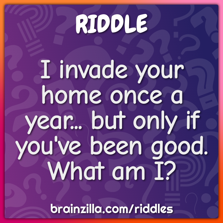 I invade your home once a year... but only if you've been good. What...