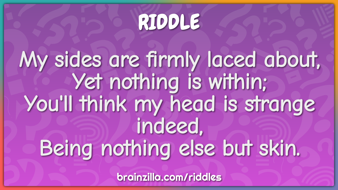 My sides are firmly laced about,  Yet nothing is within;  You'll think...