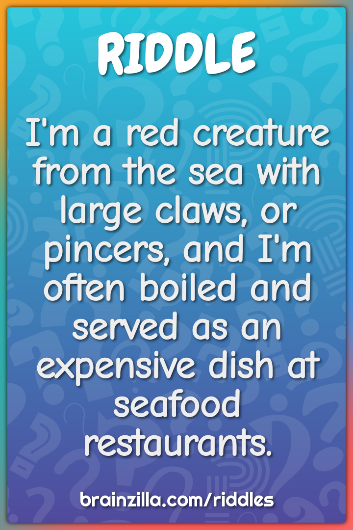 I'm a red creature from the sea with large claws, or pincers, and I'm...