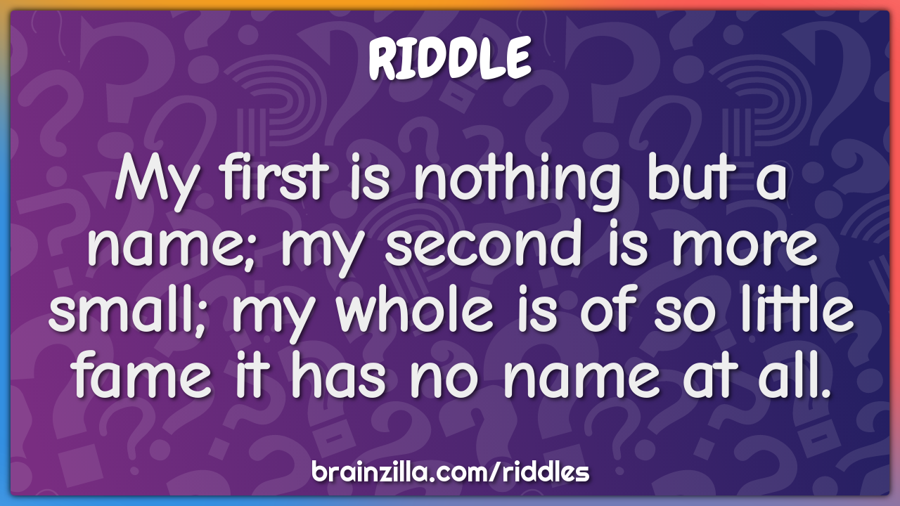 My first is nothing but a name; my second is more small; my whole is...
