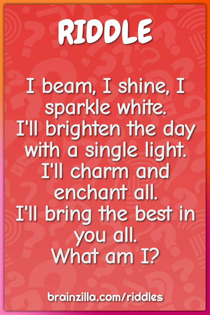 I beam, I shine, I sparkle white.  I'll brighten the day with a single...
