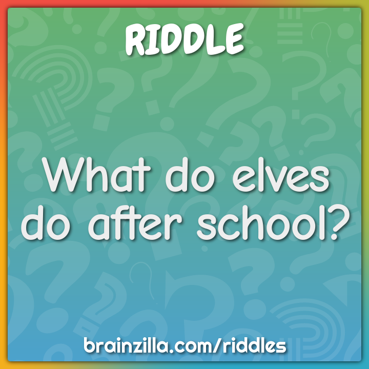 What do elves do after school?