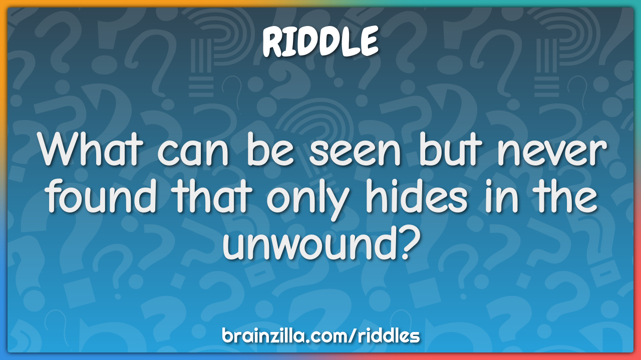What can be seen but never found that only hides in the unwound?