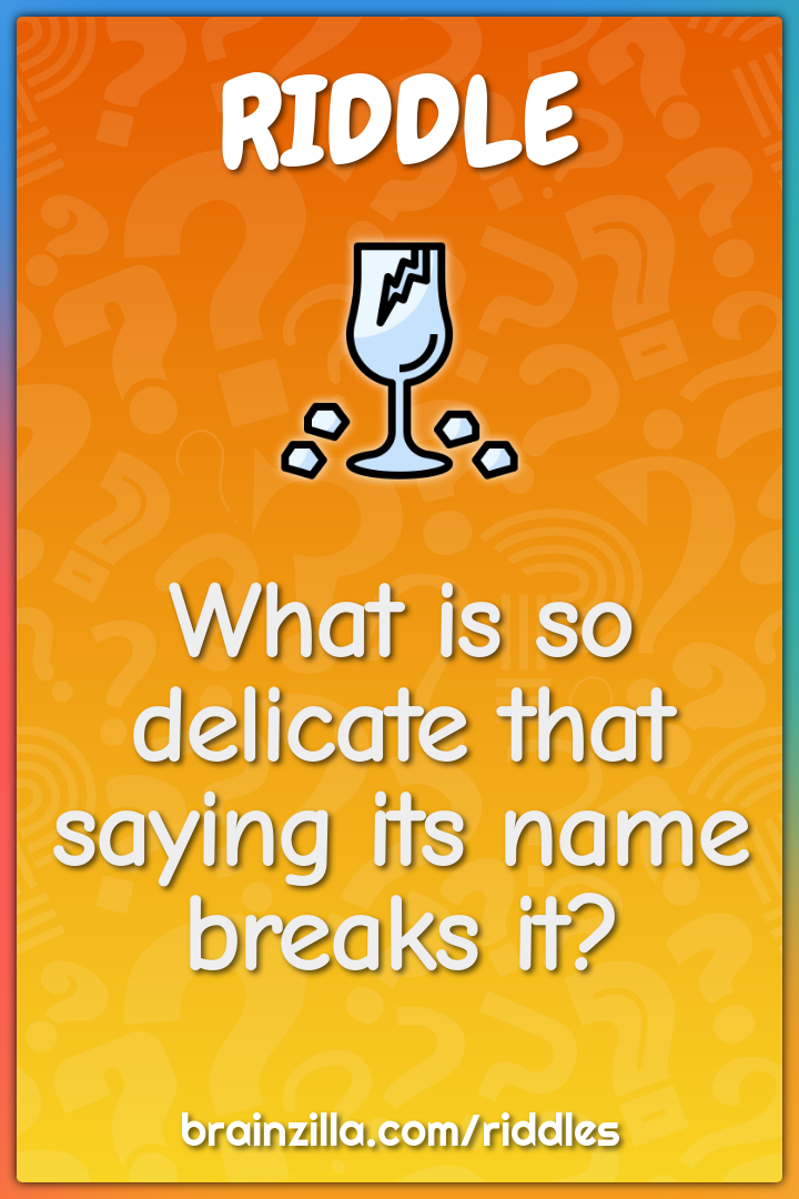 What is so delicate that saying its name breaks it?