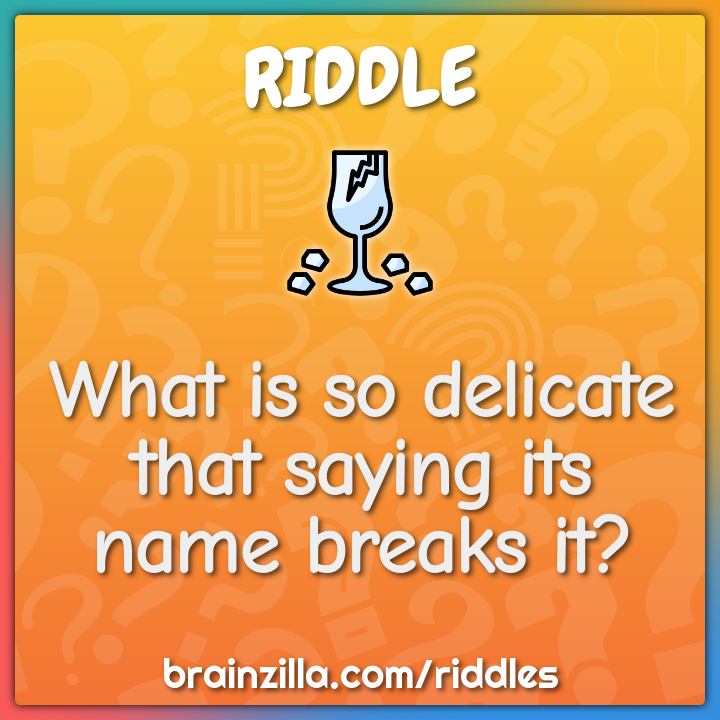What is so delicate that saying its name breaks it?
