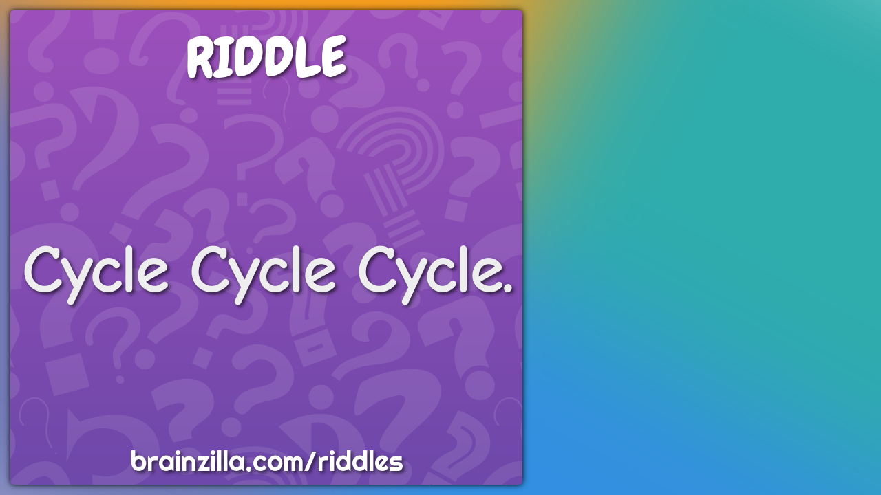 Cycle Cycle Cycle.