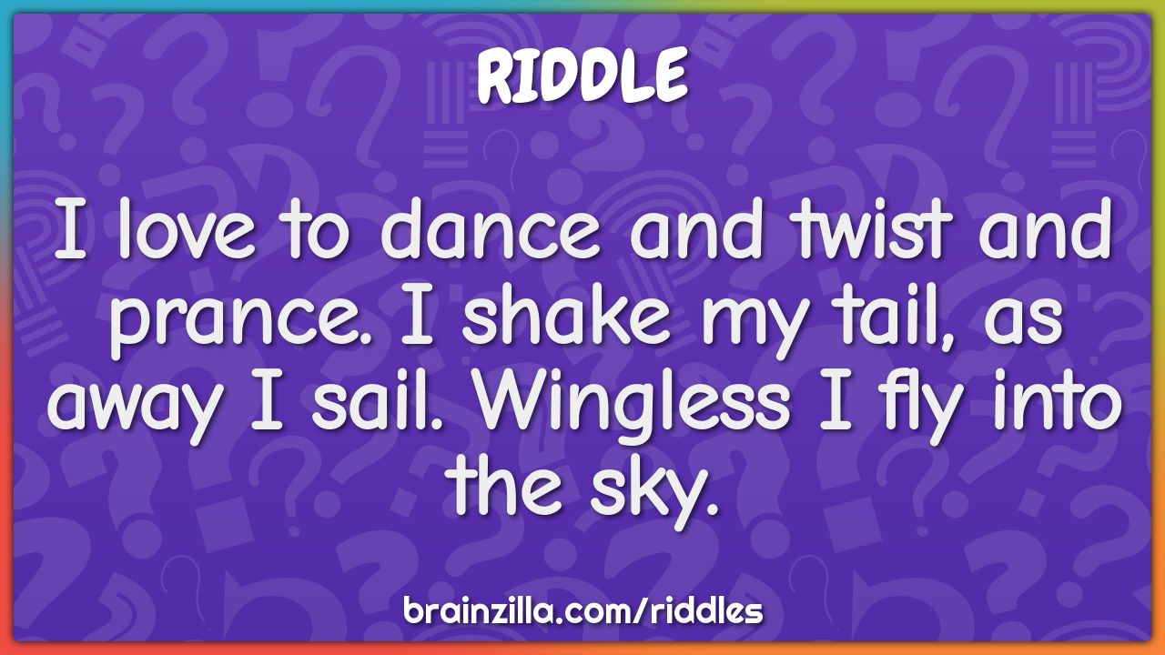 I love to dance and twist and prance. I shake my tail, as away I sail....