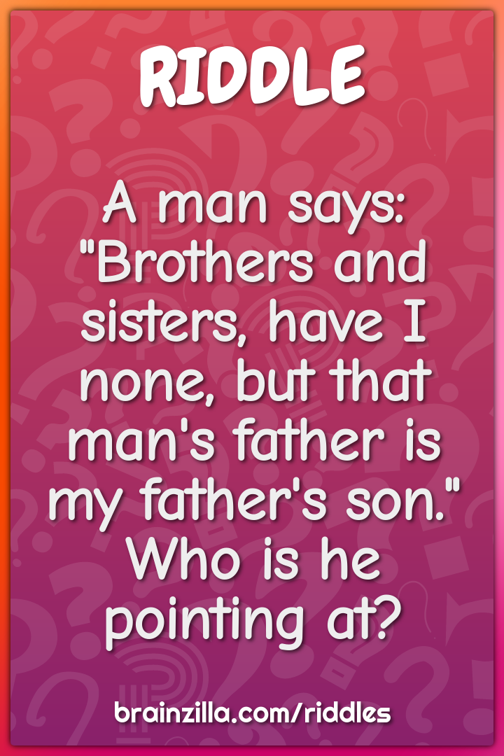 A man says: "Brothers and sisters, have I none, but that man's father...