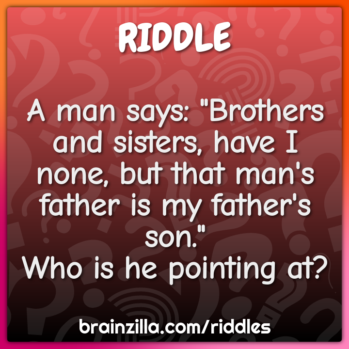 A man says: "Brothers and sisters, have I none, but that man's father...