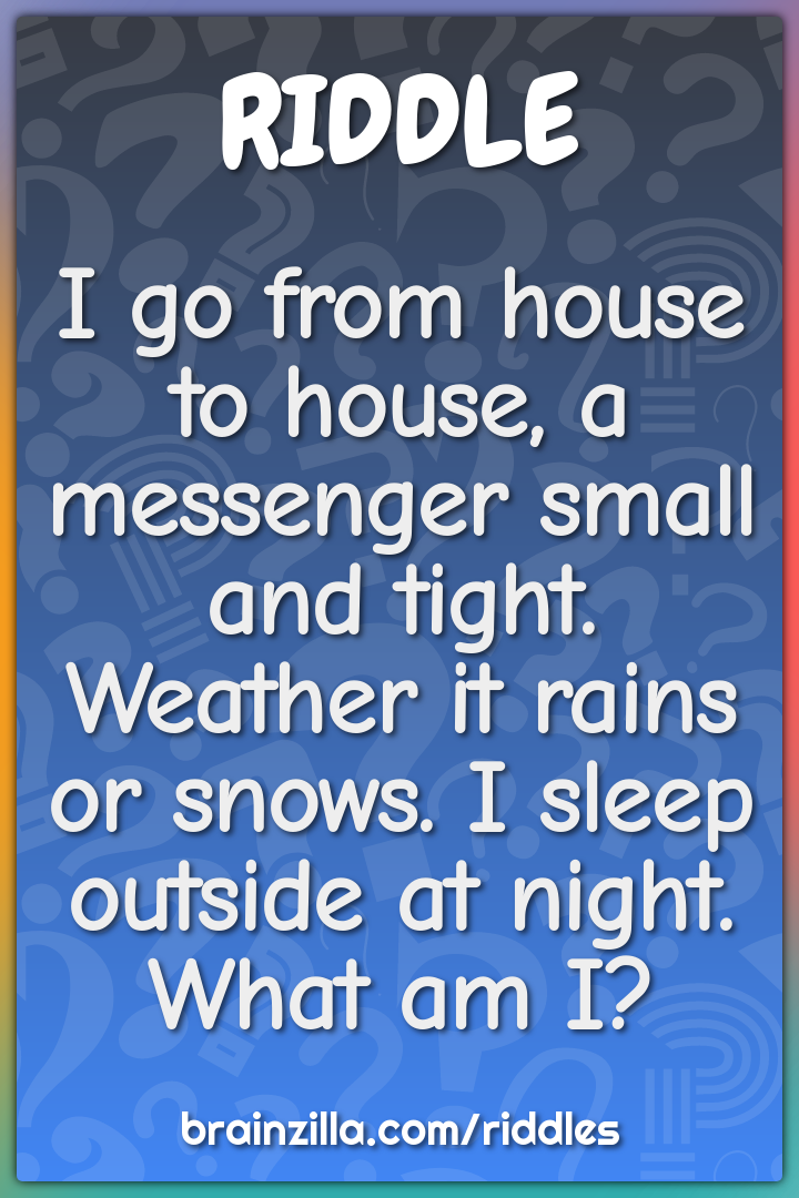 I go from house to house, a messenger small and tight.  Weather it...
