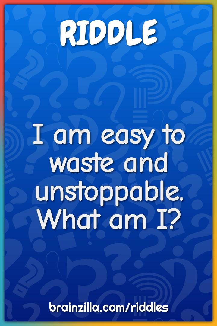 I am easy to waste and unstoppable. What am I?
