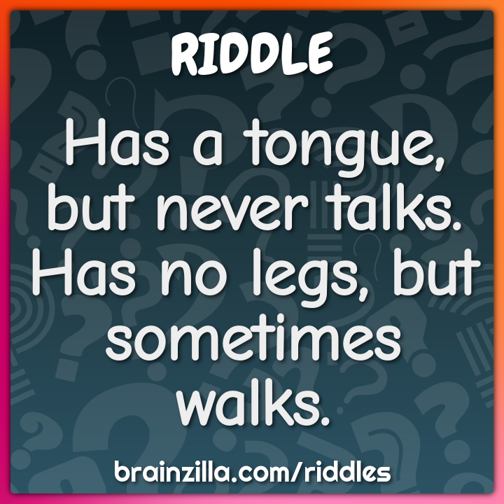 Has a tongue, but never talks. Has no legs, but sometimes walks.