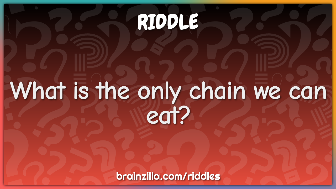 What is the only chain we can eat?
