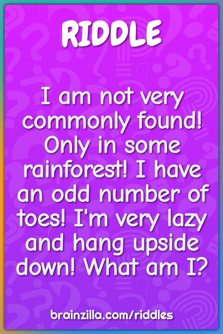 I am not very commonly found! Only in some rainforest! I have an odd...