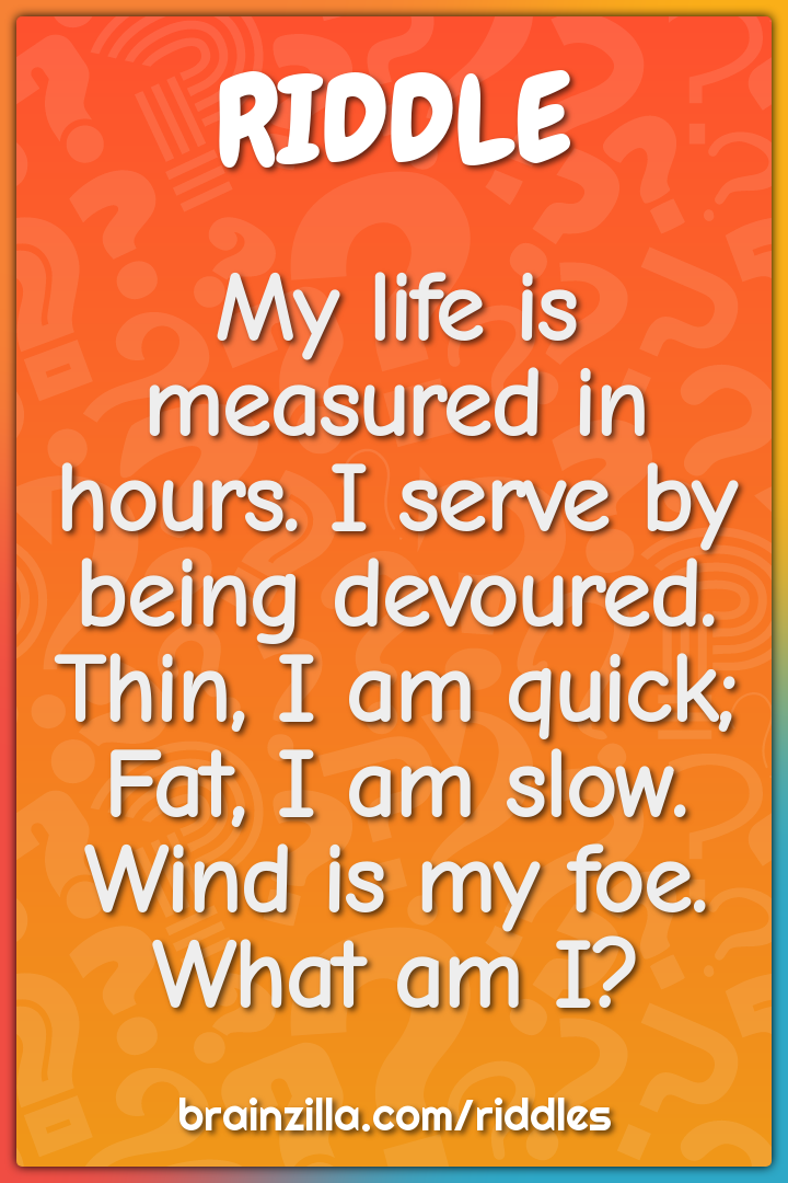 My life is measured in hours. I serve by being devoured. Thin, I am...