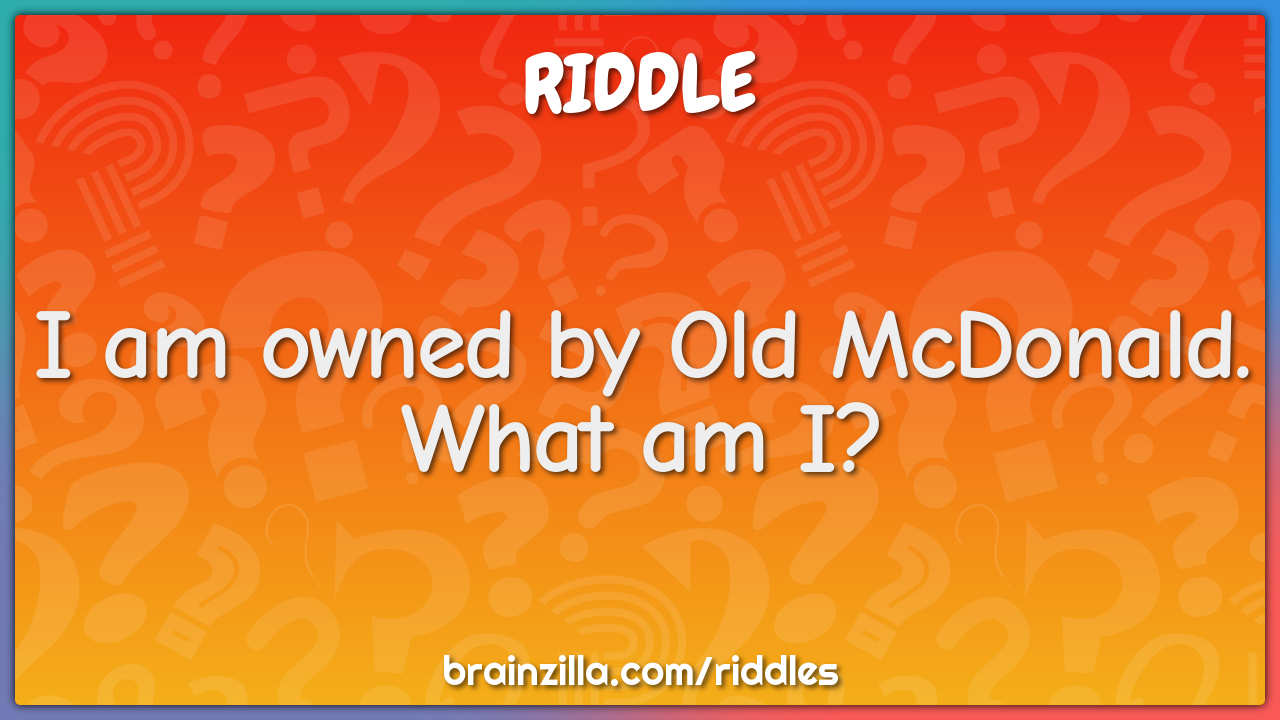 I am owned by Old McDonald. What am I?