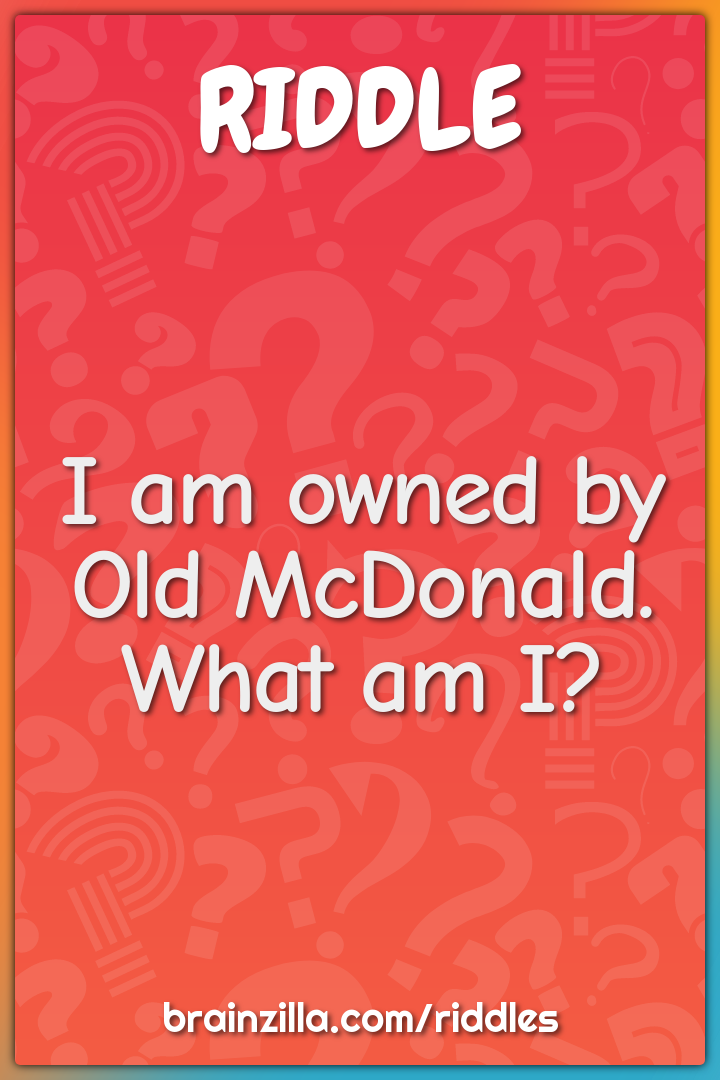 I am owned by Old McDonald. What am I?