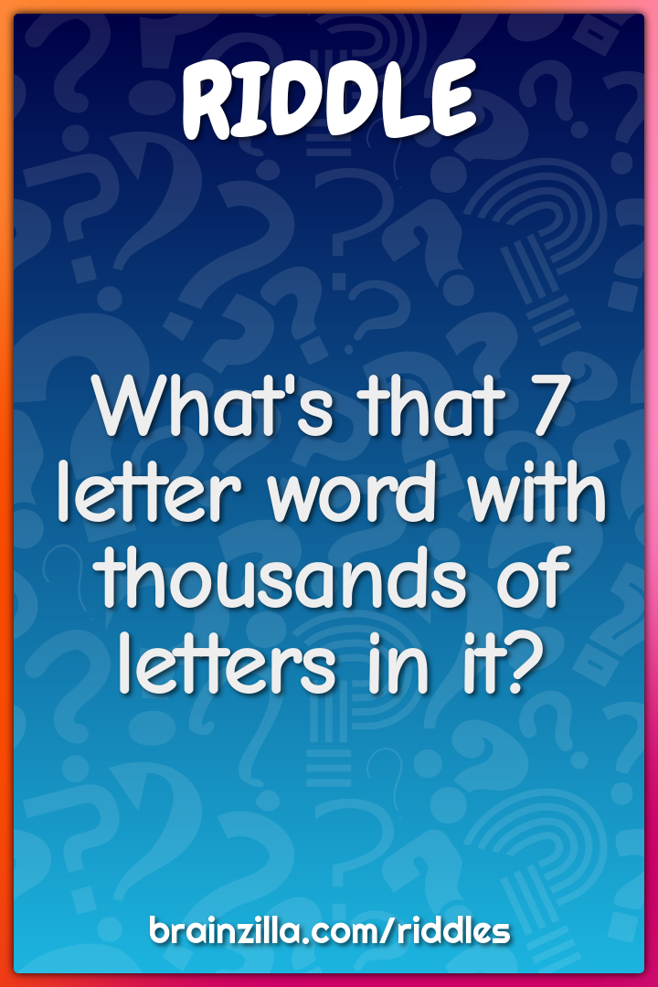 What's that 7 letter word with thousands of letters in it?