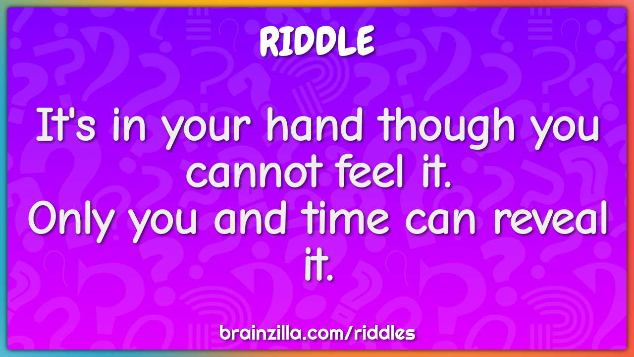It's in your hand though you cannot feel it.  Only you and time can...