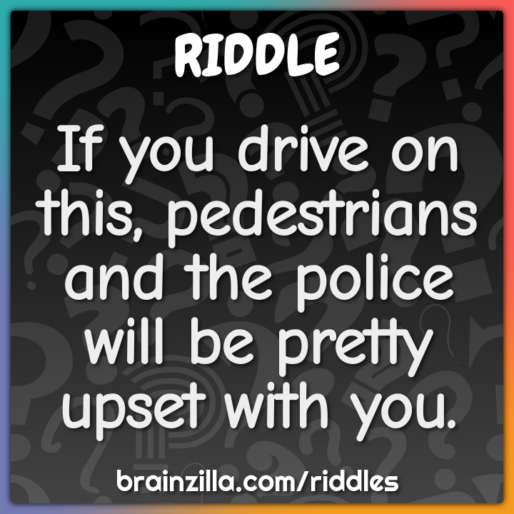 If you drive on this, pedestrians and the police will be pretty upset...