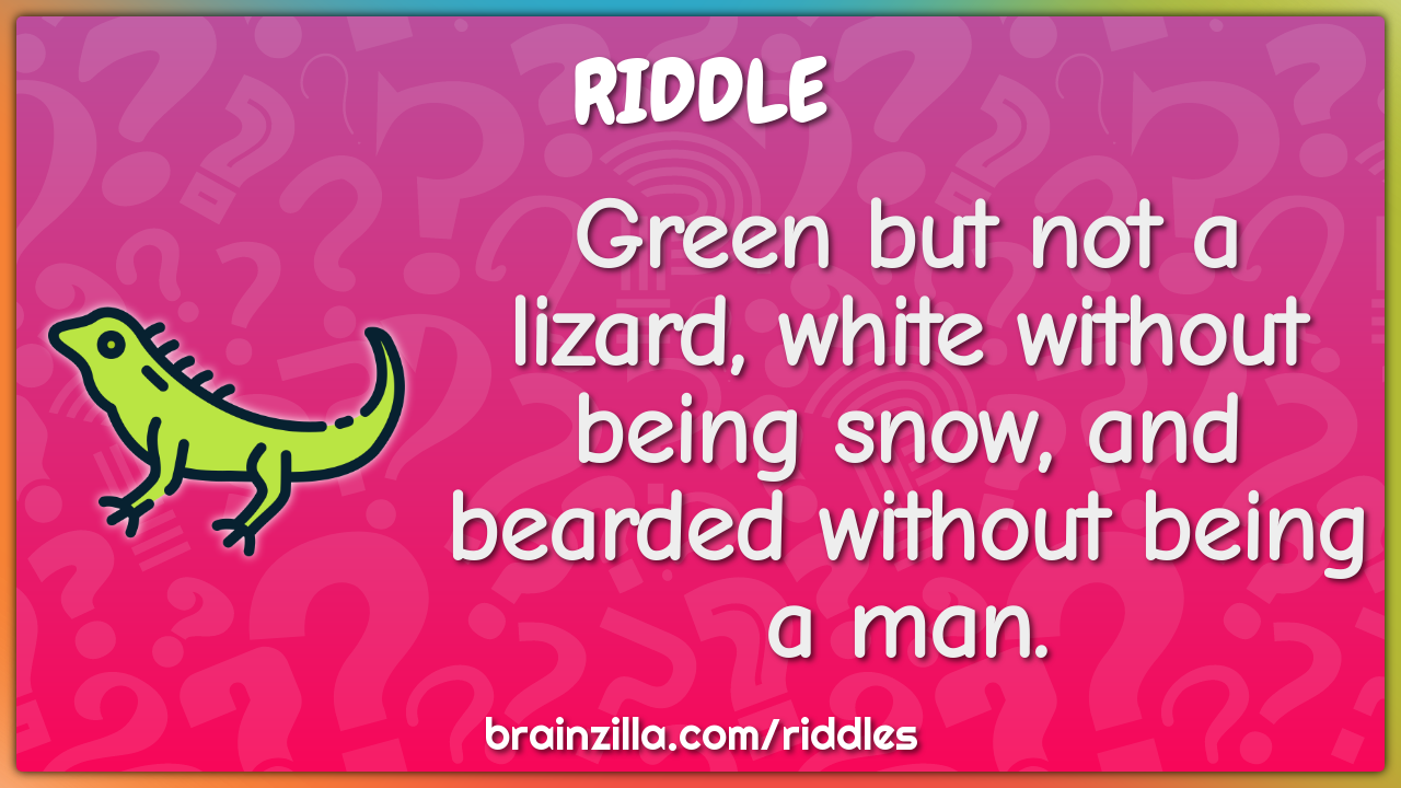 Green but not a lizard, white without being snow, and bearded without...