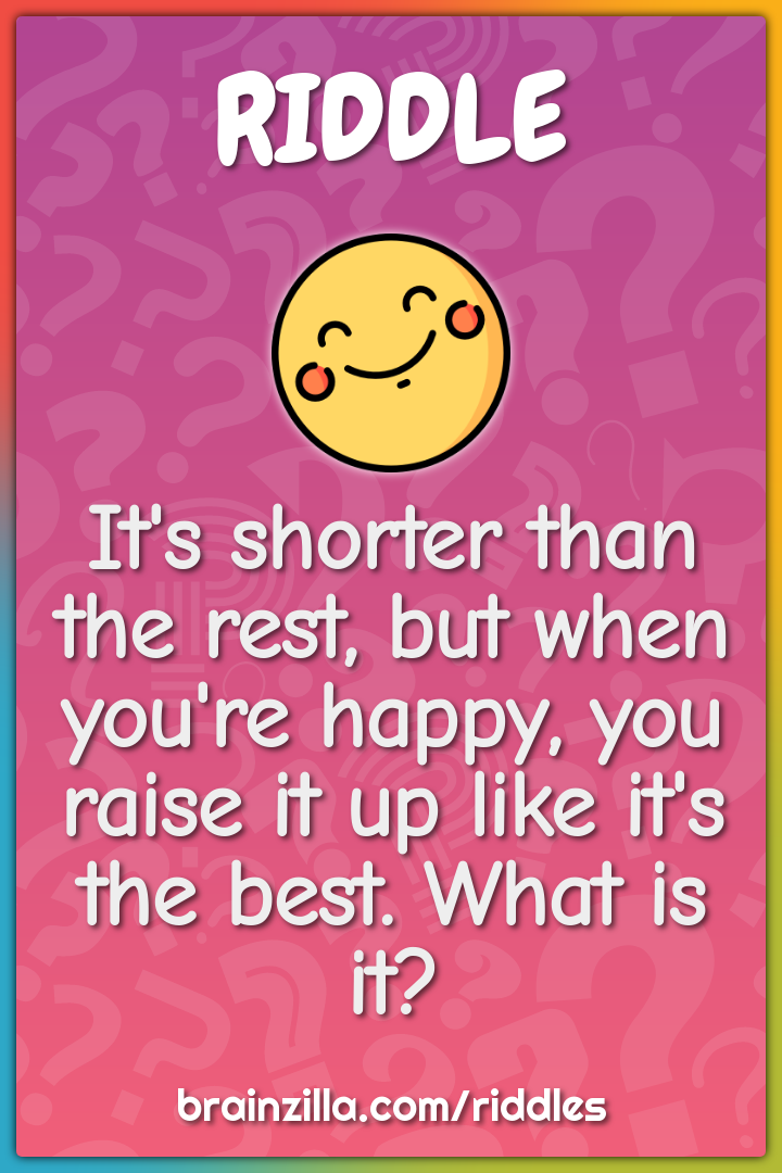 It's shorter than the rest, but when you're happy, you raise it up...