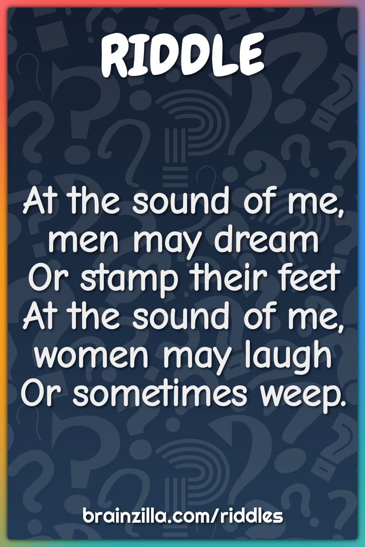 At the sound of me, men may dream  Or stamp their feet  At the sound...