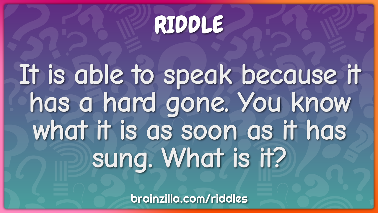 It is able to speak because it has a hard gone. You know what it is as...