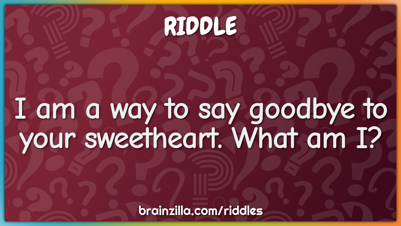 I am a way to say goodbye to your sweetheart. What am I?