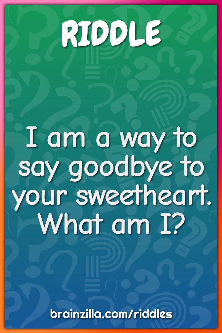 I am a way to say goodbye to your sweetheart. What am I?