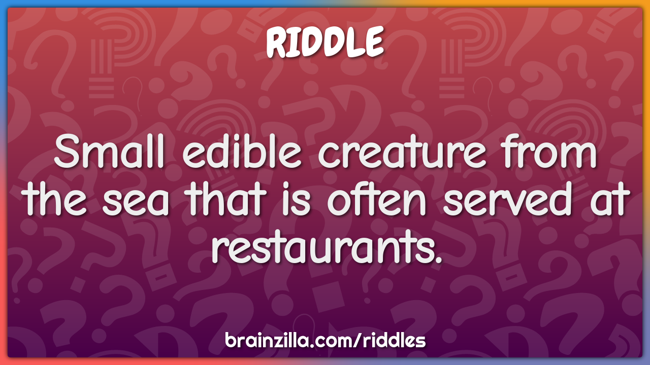 Small edible creature from the sea that is often served at...