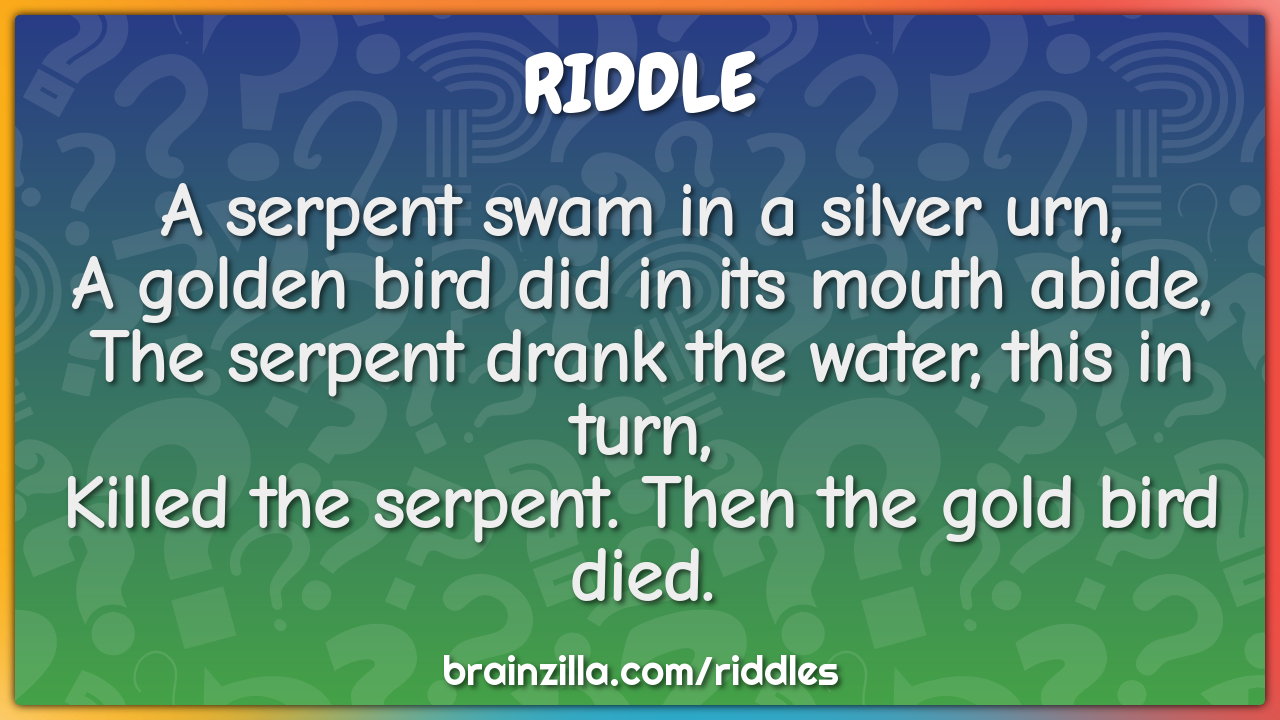 A serpent swam in a silver urn,  A golden bird did in its mouth abide,...